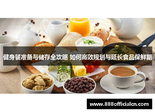 健身餐准备与储存全攻略 如何高效规划与延长食品保鲜期